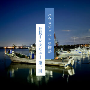 第1回：漁師たちと挑んだ「家づくりの夜明け」
