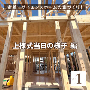 密着！サイエンスホームの家づくり-Vol.1【上棟式当日編】