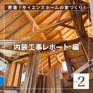 密着！サイエンスホームの家づくり-Vol.2【内装工事レポート編】