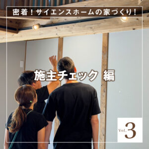 密着！サイエンスホームの家づくり-Vol.3【施主チェック編】