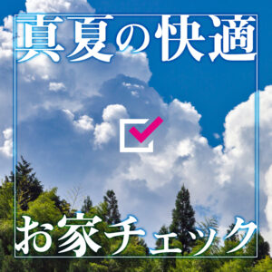 夏本番を前に要チェック！プロが教える真夏の快適お家チェック